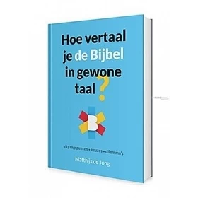 Hoe vertaal je de Bijbel in Gewone Taal (BGT)? - Over uitgangspunten, keuzes en dilemma's